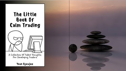 The Little Book Of Trading Calm: Tidbit Thoughts For Developing Traders by Yvan Byeajee