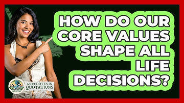 How Do Our Core Values Shape All Life Decisions? - Anecdotes in Quotation