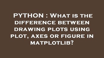 PYTHON : What is the difference between drawing plots using plot, axes or figure in matplotlib?