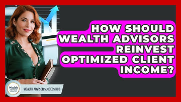 How Should Wealth Advisors Reinvest Optimized Client Income? - Wealth Advisor Success Hub