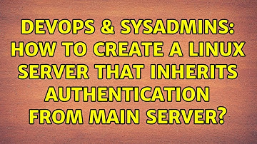 DevOps & SysAdmins: How to create a Linux Server that inherits authentication from main server?