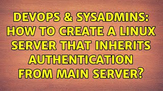 Famous DevOps & SysAdmins: How to create a Linux Server that inherits authentication from main server? Profile