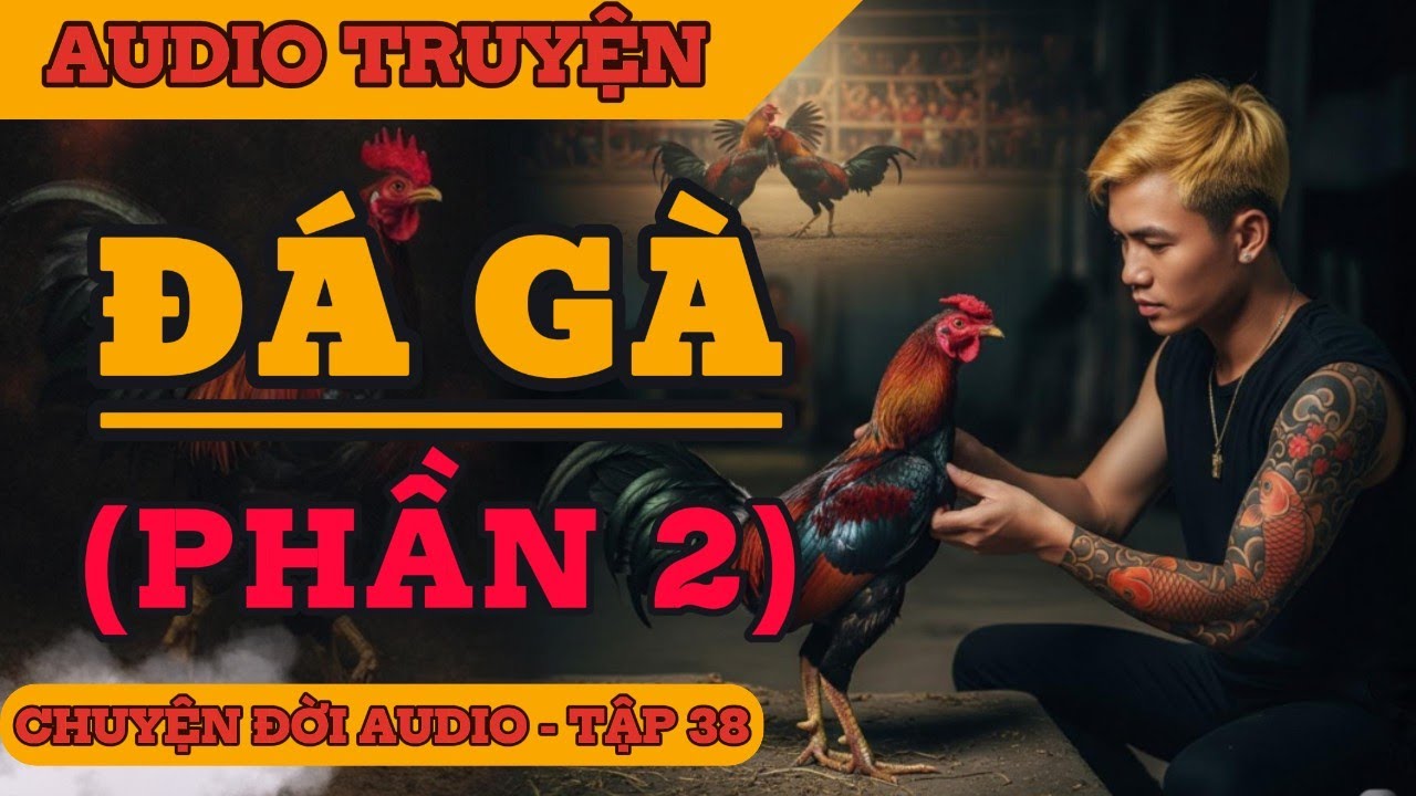 Chuyện Đời 38: Đá Gà (Phần 2) – Cá Chép Hóa Rồng - Hành Trình Của Tuấn Chùa