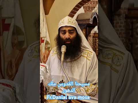 مسيحنا القدوس ملك الدهورFr Danial Ava Mosa 
