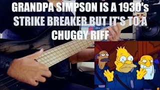 GRANDPA SIMPSON IS A 1930's STRIKE BREAKER BUT IT'S TO A CHUGGY RIFF