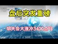 股市惊爆:盘后重磅消息,明天冲3400点?