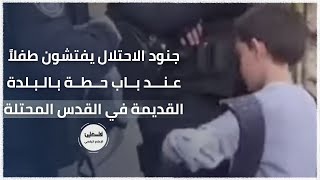 #شاهد جنود الاحتلال يفتشون طفلاً عند باب حطة بالبلدة القديمة في القدس المحتلة