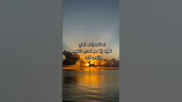 استغفرالله الذي لا إله إلا هو الحي القيوم واتوب اليه عدد خلقه ورضا نفسه وزنة عرشه ومداد كلماته 