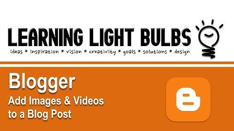Blogger | Add Images & Videos to a Blog Post