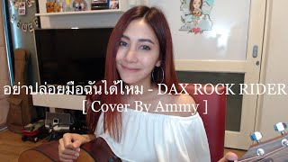 อย่าปล่อยมือฉันได้ไหม - DAX ROCK RIDER [ Cover By Ammy ]