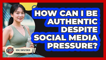 How Can I Be Authentic Despite Social Media Pressure? - Gen Z Unfiltered