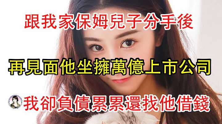 跟我家保姆兒子分手後，再見面他坐擁萬億上市公司，我卻負債累累甚至還要找他借錢。 - 天天要聞
