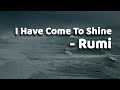 I have come to shine  rumi