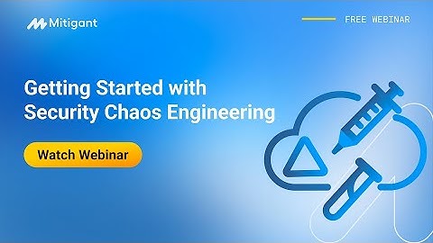 Mitigant Webinar: Getting Started with Security Chaos Engineering