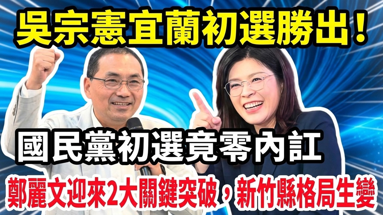 吳宗憲宜蘭初選勝出！國民黨初選竟零內訌，鄭麗文迎來2大關鍵突破，新竹縣格局生變！#鄭麗文 #吳宗憲 #國民黨 #台灣政治 #台灣2026選舉 #九合一選舉 #宜蘭縣長初選 #藍白合 #新竹縣選舉