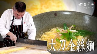 大刀金絲麵｜大廚李鴻榮｜即將失傳的美味｜大廚上菜 