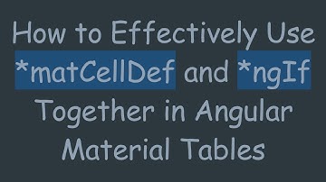 How to Effectively Use *matCellDef and *ngIf Together in Angular Material Tables