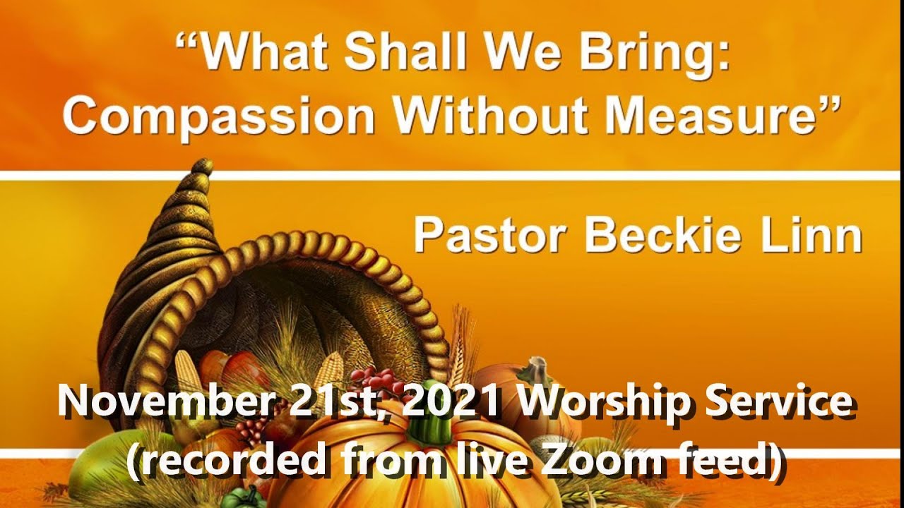 "What Shall We Bring Compassion Without Measure" 11/21/21 Worship