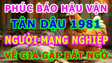 Tuổi Tân Dậu 1981 Người Mang Nghiệp Mệnh Khó Khăn, Nhưng Hậu Vận Được Trời Độ Không Ngờ!