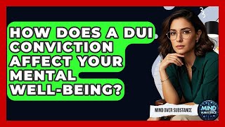 How Does A DUI Conviction Affect Your Mental Well-being? - Mind Over Substance