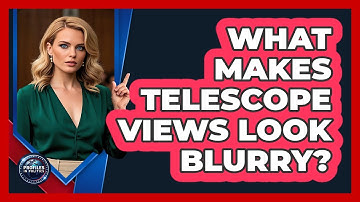 What Makes Telescope Views Look Blurry? - Profiles in Politics
