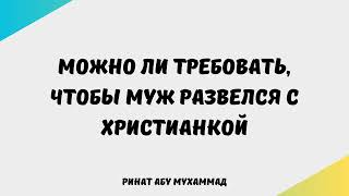 263. Можно ли требовать, чтобы муж развелся с христианкой