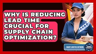 Why Is Reducing Lead Time Crucial For Supply Chain Optimization? - Smart Logistics Network