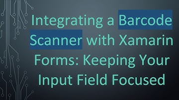 Integrating a Barcode Scanner with Xamarin Forms: Keeping Your Input Field Focused