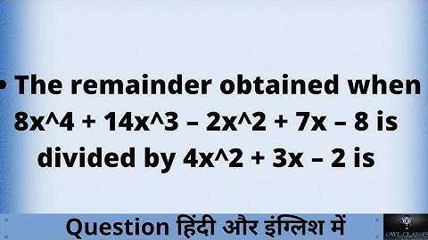 The remainder obtained when 8x^4 + 14x^3 – 2x^2 + 7x – 8 is divided by 4x^2  + 3x – 2 is