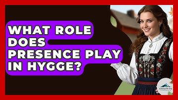 What Role Does Presence Play In Hygge? - Unmapping Scandinavia