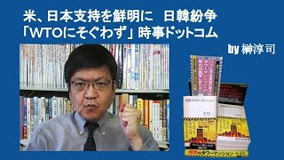 米、日本支持を鮮明に　日韓紛争「ＷＴＯにそぐわず」 時事ドットコム　by榊淳司