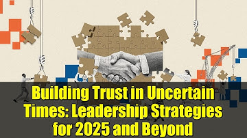 Building Trust in Uncertain Times: Leadership Strategies for 2025 and Beyond