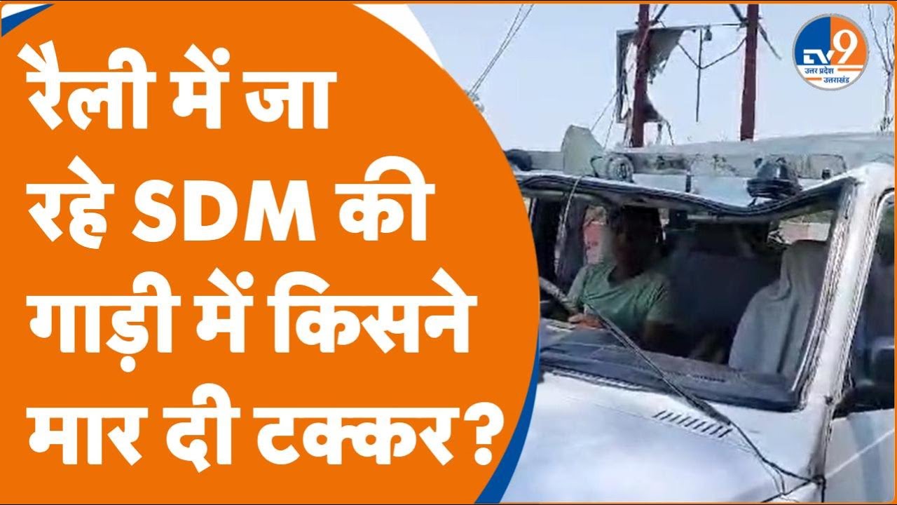 Saharanpur : रैली में जा रहे SDM की गाड़ी में किसने मार दी टक्टर ...