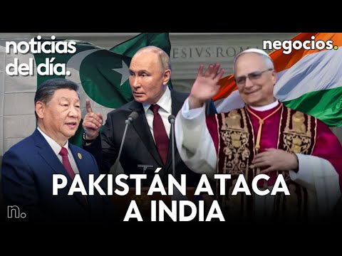 NOTICIAS DEL D&Iacute;A: Pakist&aacute;n ataca a India con misiles, Robert Prevost nuevo Papa y Putin y Xi avisan