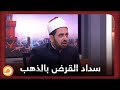 هل يجوز الإقراض أو الاقتراض بالمال والاتفاق على رد القرض بما يوازي قيمته ذهب؟   الشيخ عصام يُجيب