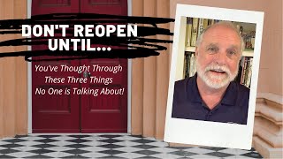 Don’t Reopen Until...You've Thought Through These Three Things No One is Talking About!