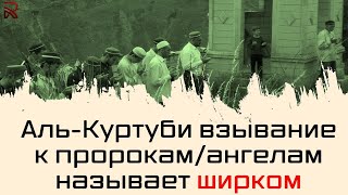 Аль-Къуртуби взывание к пророкам/ангелам называет ширком!