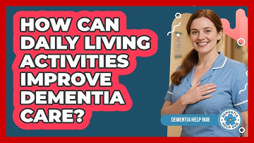 How Can Daily Living Activities Improve Dementia Care? - Dementia Help Hub