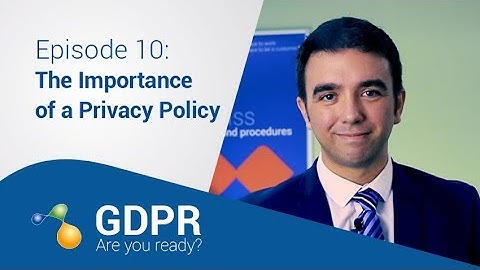 GDPR Are you ready? - 10: The Importance of a Privacy Policy