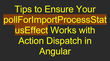 Tips to Ensure Your pollForImportProcessStatusEffect Works with Action Dispatch in Angular