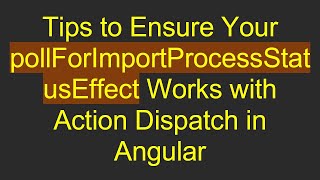 Tips to Ensure Your pollForImportProcessStatusEffect Works with Action Dispatch in Angular