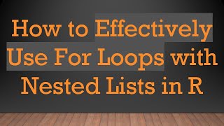 How to Effectively Use For Loops with Nested Lists in R Profile