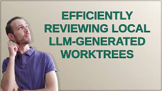 Efficiently reviewing local LLM-generated worktrees