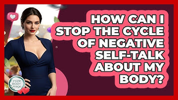 How Can I Stop The Cycle Of Negative Self-talk About My Body? - Inside Body Image