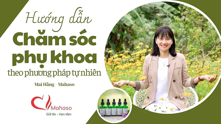Hướng dẫn chị em cách chăm sóc phụ khoa bằng dinh dưỡng tự nhiên | Mai Hằng Mahaso