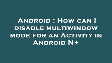 Android : How can I disable multiwindow mode for an Activity in Android N+