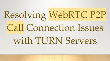 Resolving WebRTC P2P Call Connection Issues with TURN Servers