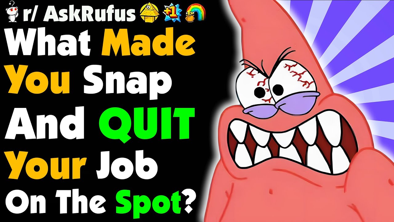 What Made You SNAP AND QUIT ON THE SPOT?