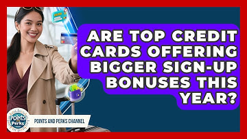 Are Top Credit Cards Offering Bigger Sign-Up Bonuses This Year? | Points and Perks Channel News