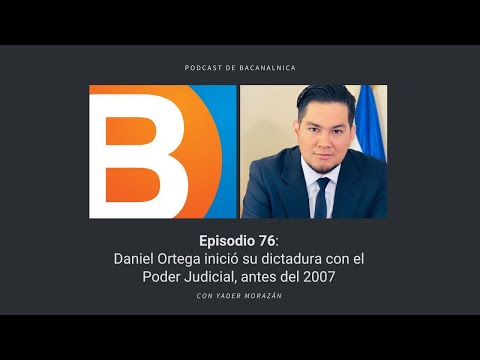 Podcast de Bacanalnica Ep.76 (con Yader Morazán): Ortega inició su dictadura con el Poder Judicial